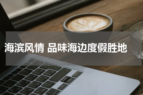  海滨风情 品味海边度假胜地