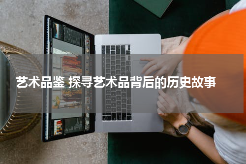  艺术品鉴 探寻艺术品背后的历史故事