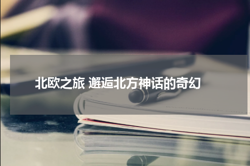  北欧之旅 邂逅北方神话的奇幻