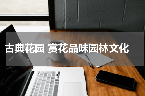  古典花园 赏花品味园林文化