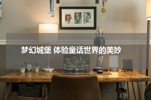  梦幻城堡 体验童话世界的美妙
