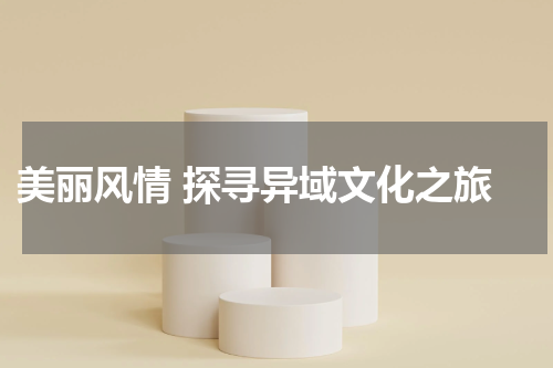  美丽风情 探寻异域文化之旅