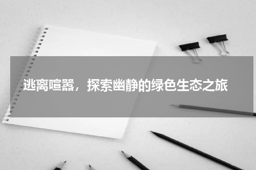  逃离喧嚣，探索幽静的绿色生态之旅