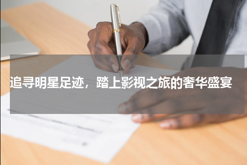  追寻明星足迹，踏上影视之旅的奢华盛宴