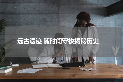  远古遗迹 随时间穿梭揭秘历史