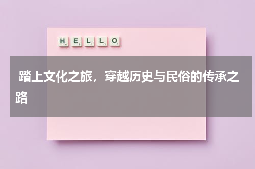  踏上文化之旅，穿越历史与民俗的传承之路