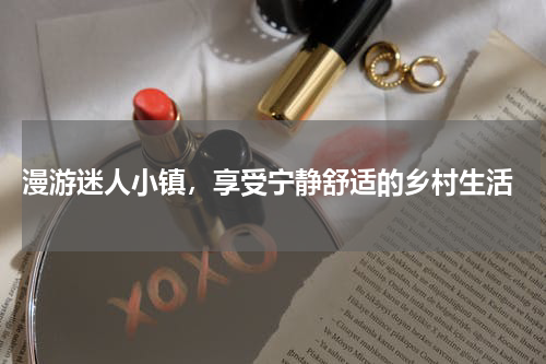  漫游迷人小镇，享受宁静舒适的乡村生活