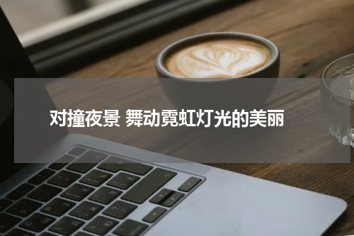  对撞夜景 舞动霓虹灯光的美丽