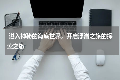  进入神秘的海底世界，开启浮潜之旅的探索之旅