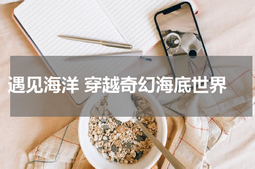  遇见海洋 穿越奇幻海底世界