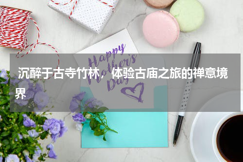  沉醉于古寺竹林，体验古庙之旅的禅意境界