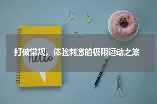  打破常规，体验刺激的极限运动之旅