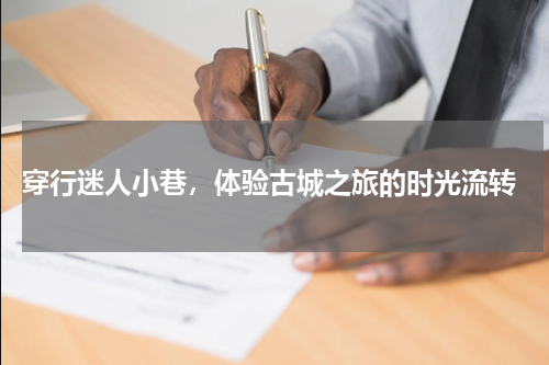  穿行迷人小巷，体验古城之旅的时光流转