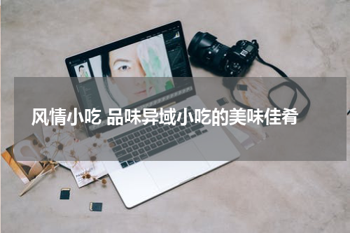  风情小吃 品味异域小吃的美味佳肴