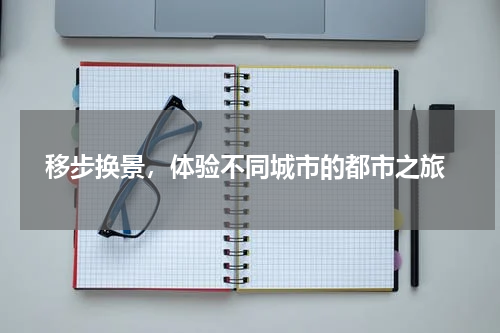  移步换景，体验不同城市的都市之旅