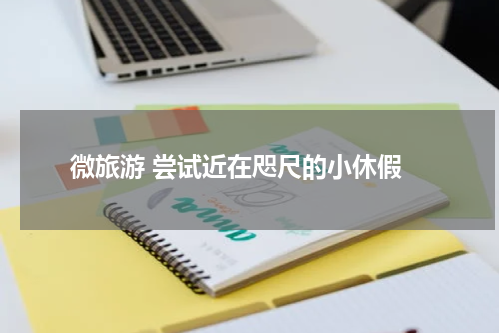  微旅游 尝试近在咫尺的小休假