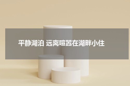  平静湖泊 远离喧嚣在湖畔小住