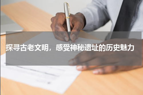  探寻古老文明，感受神秘遗址的历史魅力
