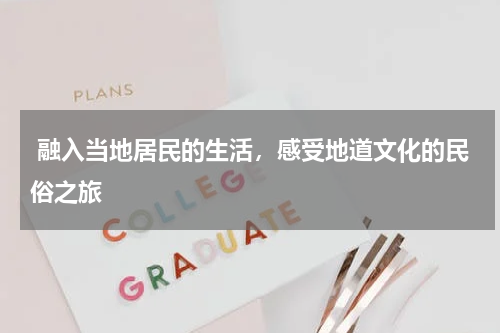  融入当地居民的生活，感受地道文化的民俗之旅