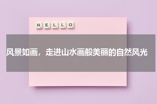  风景如画，走进山水画般美丽的自然风光