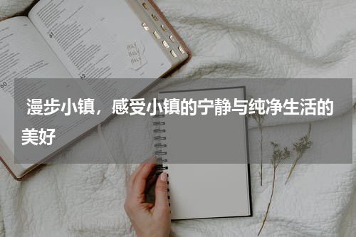  漫步小镇，感受小镇的宁静与纯净生活的美好