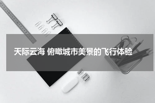  天际云海 俯瞰城市美景的飞行体验