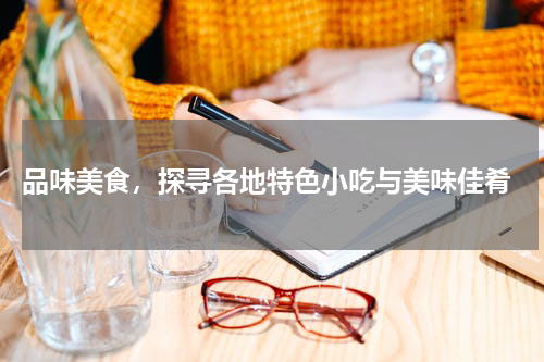  品味美食，探寻各地特色小吃与美味佳肴