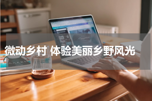 微动乡村 体验美丽乡野风光