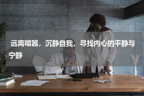  远离喧嚣，沉静自我，寻找内心的平静与宁静