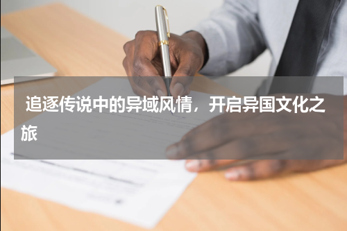  追逐传说中的异域风情，开启异国文化之旅