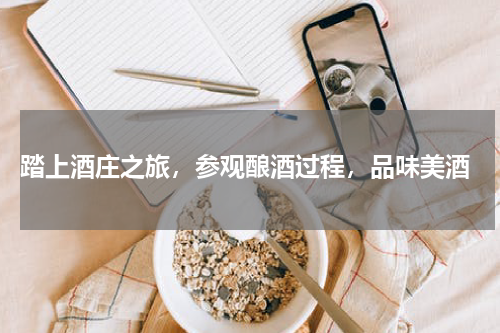  踏上酒庄之旅，参观酿酒过程，品味美酒