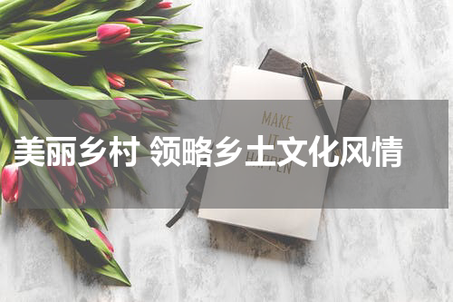  美丽乡村 领略乡土文化风情