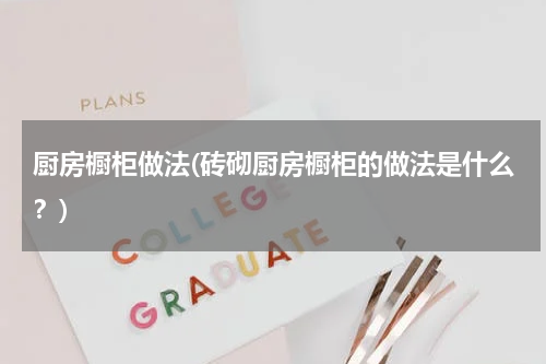 厨房橱柜做法(砖砌厨房橱柜的做法是什么？)