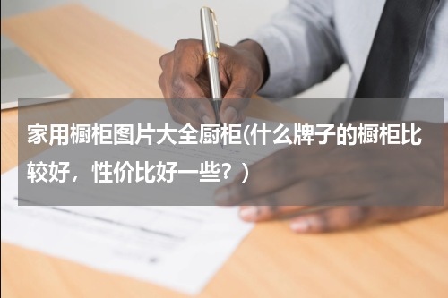 家用橱柜图片大全厨柜(什么牌子的橱柜比较好，性价比好一些？)