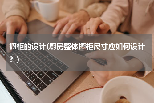 橱柜的设计(厨房整体橱柜尺寸应如何设计？)