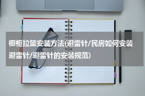 橱柜拉篮安装方法(避雷针/民房如何安装避雷针/避雷针的安装规范)