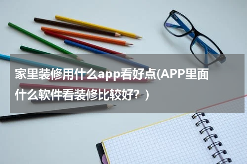 家里装修用什么app看好点(APP里面什么软件看装修比较好？)