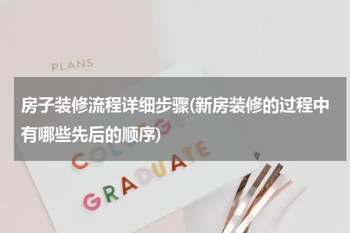 房子装修流程详细步骤(新房装修的过程中有哪些先后的顺序)