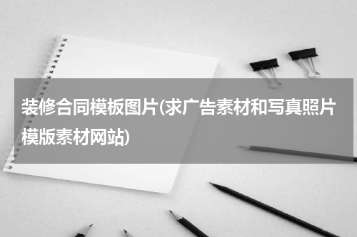 装修合同模板图片(求广告素材和写真照片模版素材网站)
