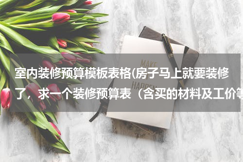 室内装修预算模板表格(房子马上就要装修了，求一个装修预算表（含买的材料及工价等）)
