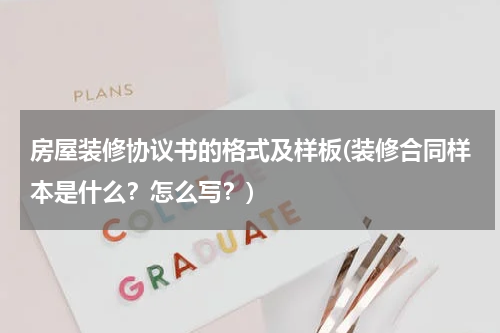 房屋装修协议书的格式及样板(装修合同样本是什么？怎么写？)