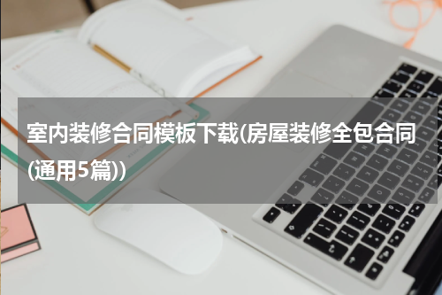 室内装修合同模板下载(房屋装修全包合同(通用5篇))