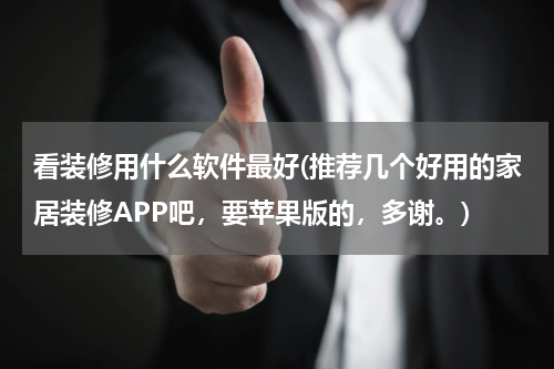 看装修用什么软件最好(推荐几个好用的家居装修APP吧，要苹果版的，多谢。)