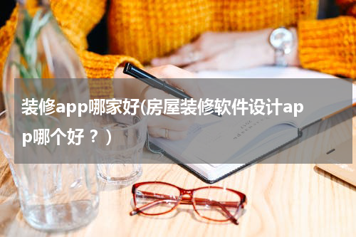 装修app哪家好(房屋装修软件设计app哪个好 ？)