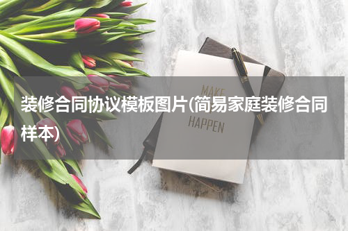 装修合同协议模板图片(简易家庭装修合同样本)