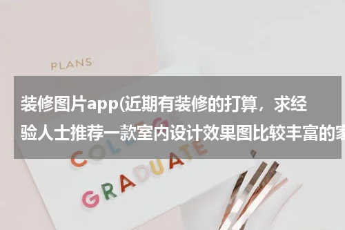 装修图片app(近期有装修的打算，求经验人士推荐一款室内设计效果图比较丰富的家装APP？)