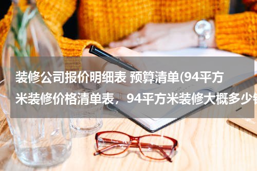 装修公司报价明细表 预算清单(94平方米装修价格清单表，94平方米装修大概多少钱？)