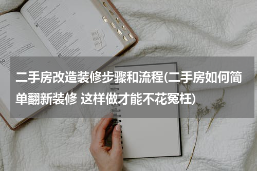 二手房改造装修步骤和流程(二手房如何简单翻新装修 这样做才能不花冤枉)