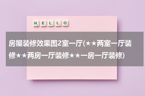 房屋装修效果图2室一厅(★★两室一厅装修★★两房一厅装修★★一房一厅装修)