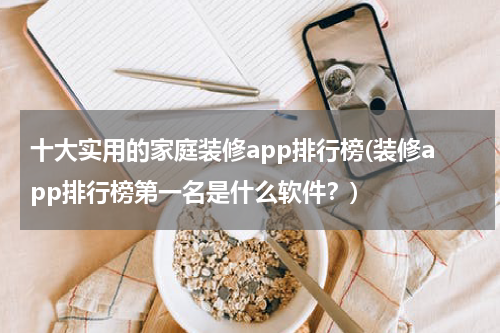 十大实用的家庭装修app排行榜(装修app排行榜第一名是什么软件？)